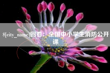 遵义回看：全国中小学生消防公开课