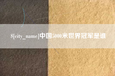 遵义中国5000米世界冠军是谁