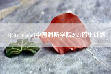 遵义中国消防学院2021招生计划