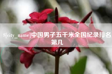遵义中国男子五千米全国纪录排名第几