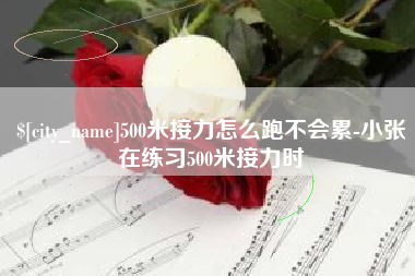 遵义500米接力怎么跑不会累-小张在练习500米接力时