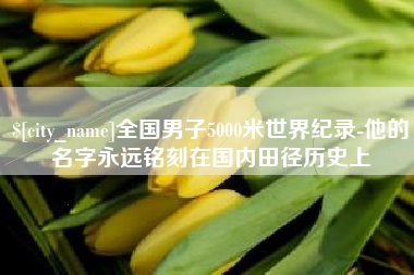 遵义全国男子5000米世界纪录-他的名字永远铭刻在国内田径历史上