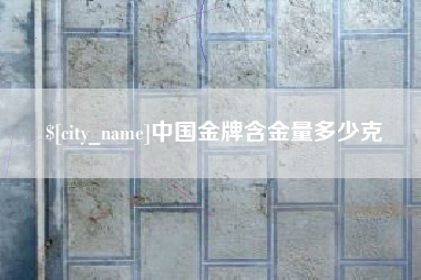 遵义中国金牌含金量多少克