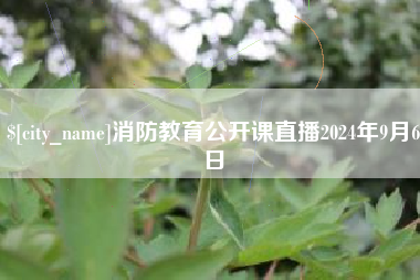遵义消防教育公开课直播2024年9月6日