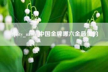 遵义中国金牌哪六金最贵的