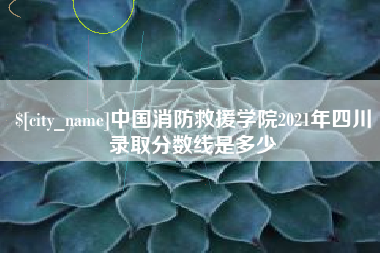 遵义中国消防救援学院2021年四川录取分数线是多少