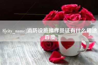 遵义消防设施操作员证有什么用途百度