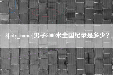 遵义男子5000米全国纪录是多少？