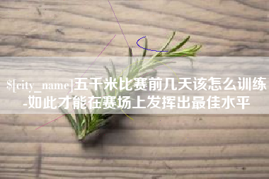 遵义五千米比赛前几天该怎么训练-如此才能在赛场上发挥出最佳水平