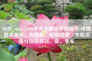 遵义5000米有中国选手吗知乎-中国选手吴宇、刘瀚彬、哈那哈提·木哈买提分别获得冠、亚、季军