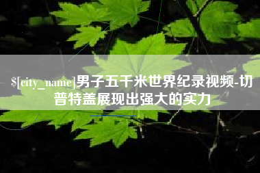 遵义男子五千米世界纪录视频-切普特盖展现出强大的实力
