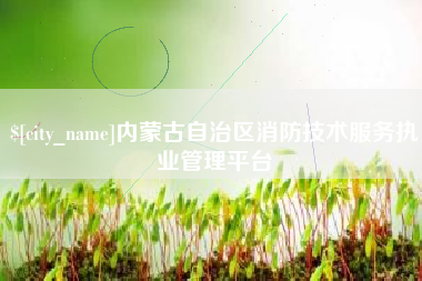 遵义内蒙古自治区消防技术服务执业管理平台