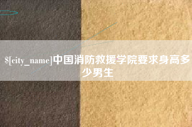 遵义中国消防救援学院要求身高多少男生