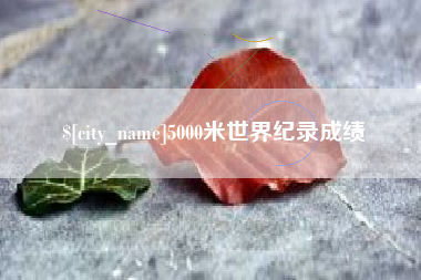 遵义5000米世界纪录成绩