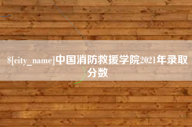 遵义中国消防救援学院2021年录取分数