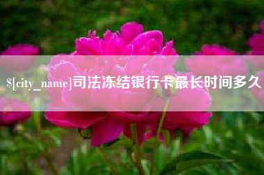 遵义司法冻结银行卡最长时间多久
