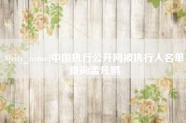 遵义中国执行公开网被执行人名单查询孟凡鹏