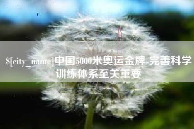 遵义中国5000米奥运金牌-完善科学训练体系至关重要