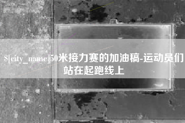 遵义50米接力赛的加油稿-运动员们站在起跑线上