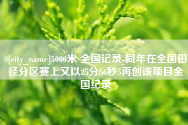 遵义5000米 全国记录-同年在全国田径分区赛上又以25分56秒5再创该项目全国纪录