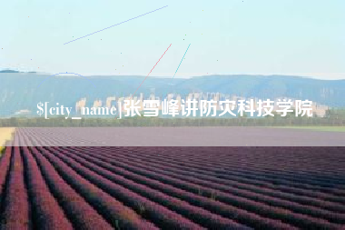 遵义张雪峰讲防灾科技学院