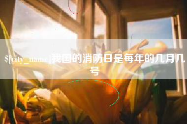 遵义我国的消防日是每年的几月几号