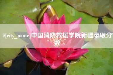 遵义中国消防救援学院新疆录取分数