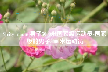 遵义男子5000米国家级运动员-国家级的男子5000米运动员