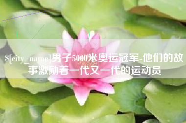 遵义男子5000米奥运冠军-他们的故事激励着一代又一代的运动员