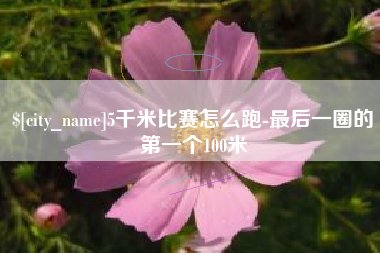 遵义5千米比赛怎么跑-最后一圈的第一个100米