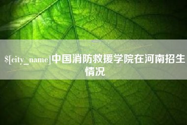 遵义中国消防救援学院在河南招生情况