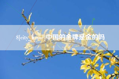 遵义中国的金牌是金的吗
