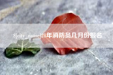 遵义21年消防员几月份报名