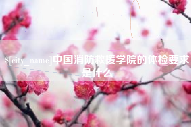 遵义中国消防救援学院的体检要求是什么