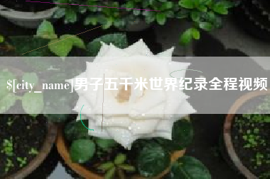 遵义男子五千米世界纪录全程视频