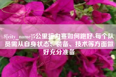 遵义5公里接力赛如何跑好-每个队员需从自身状态、装备、技术等方面做好充分准备