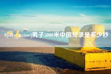 遵义男子5000米中国纪录是多少秒