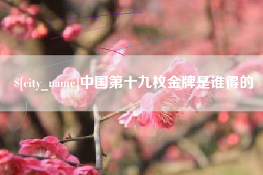遵义中国第十九枚金牌是谁得的