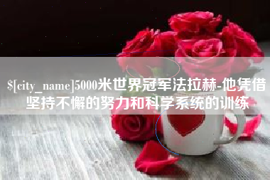 遵义5000米世界冠军法拉赫-他凭借坚持不懈的努力和科学系统的训练