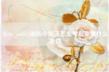 遵义消防中控证怎么考取需要什么条件