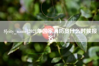 遵义2021年国家消防员什么时候报名