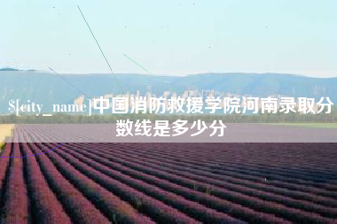 遵义中国消防救援学院河南录取分数线是多少分