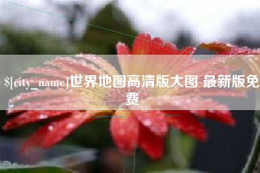 遵义世界地图高清版大图 最新版免费
