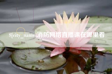 遵义消防网络直播课在哪里看