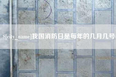遵义我国消防日是每年的几月几号