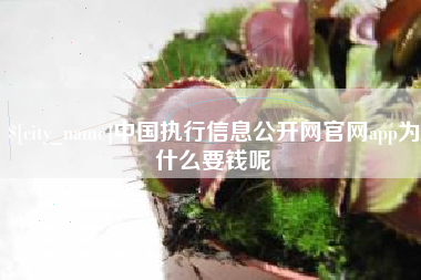 遵义中国执行信息公开网官网app为什么要钱呢