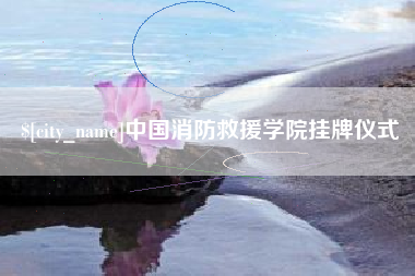 遵义中国消防救援学院挂牌仪式