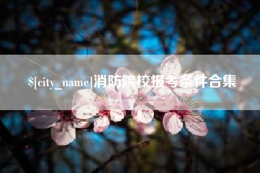 遵义消防院校报考条件合集